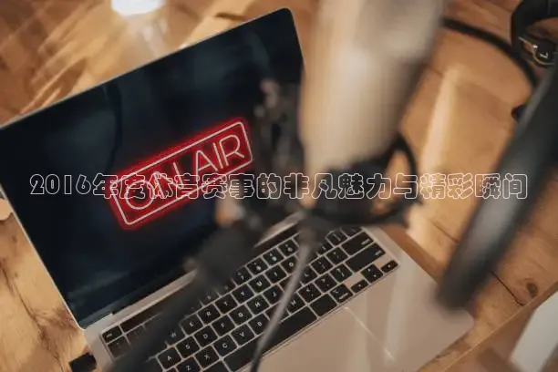 2016年度体育赛事的非凡魅力与精彩瞬间