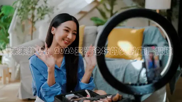 未来趋势：2026亚洲论坛的实时直播报道