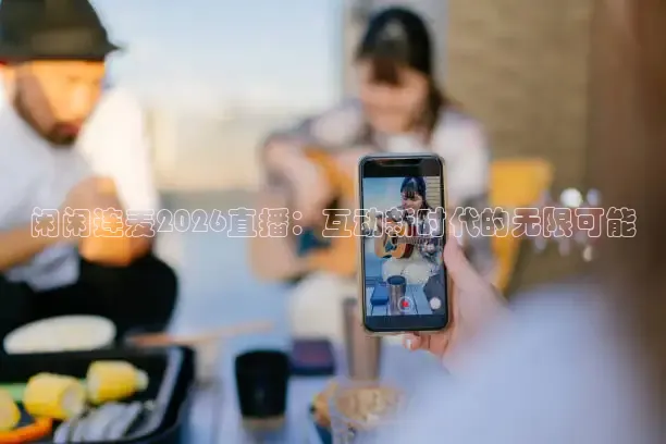 闲闲连麦2026直播：互动新时代的无限可能